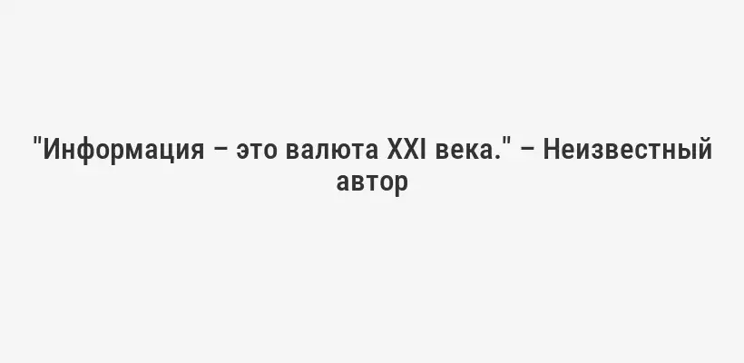 "Информация – это валюта XXI века." – Неизвестный автор