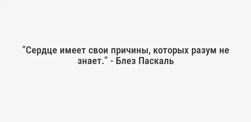 "Сердце имеет свои причины, которых разум не знает." - Блез Паскаль