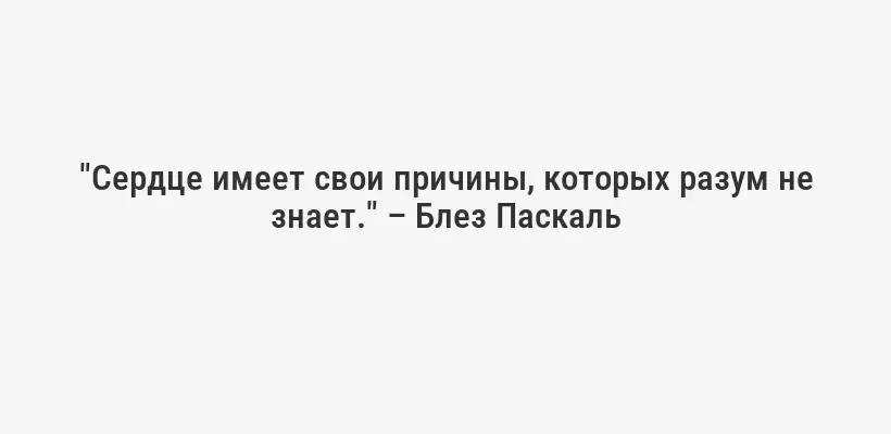 "Сердце имеет свои причины, которых разум не знает." – Блез Паскаль