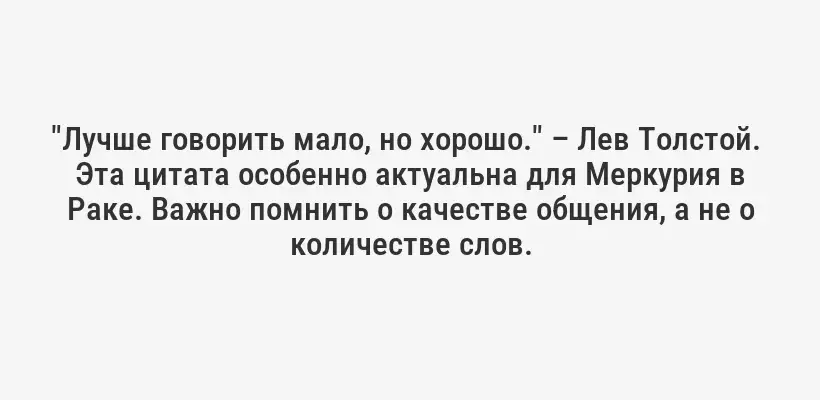 "Лучше говорить мало, но хорошо." – Лев Толстой.  Эта цитата особенно актуальна для Меркурия в Раке. Важно помнить о качестве общения, а не о количестве слов.