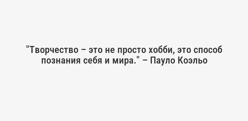 "Творчество – это не просто хобби, это способ познания себя и мира." – Пауло Коэльо