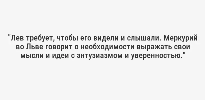 "Лев требует, чтобы его видели и слышали. Меркурий во Льве говорит о необходимости выражать свои мысли и идеи с энтузиазмом и уверенностью."