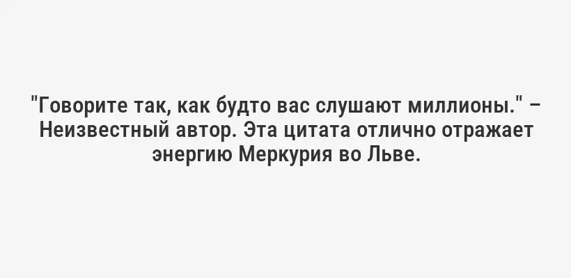 "Говорите так, как будто вас слушают миллионы." – Неизвестный автор. Эта цитата отлично отражает энергию Меркурия во Льве.