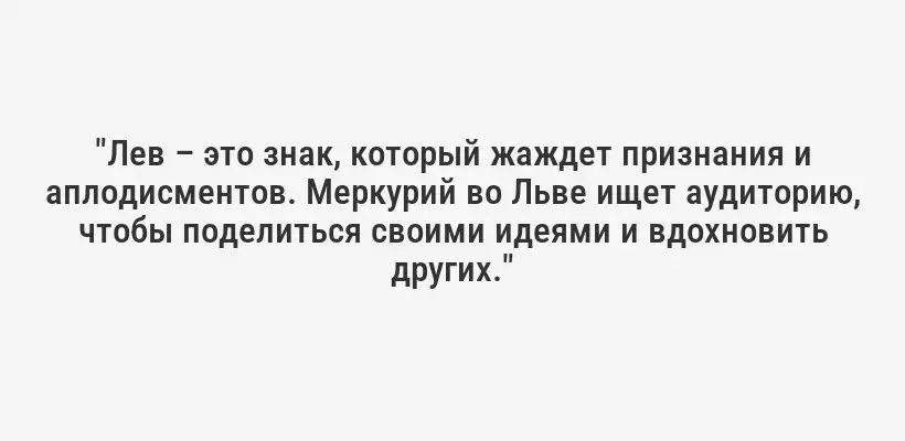 "Лев – это знак, который жаждет признания и аплодисментов. Меркурий во Льве ищет аудиторию, чтобы поделиться своими идеями и вдохновить других."