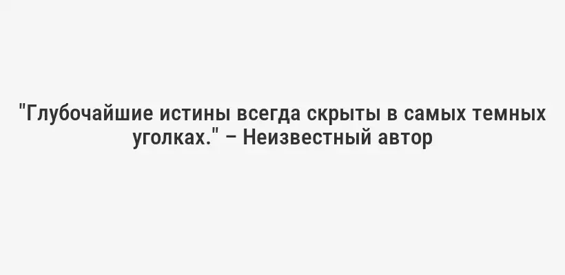 "Глубочайшие истины всегда скрыты в самых темных уголках." – Неизвестный автор