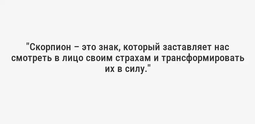 "Скорпион – это знак, который заставляет нас смотреть в лицо своим страхам и трансформировать их в силу."