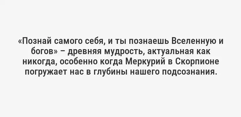 «Познай самого себя, и ты познаешь Вселенную и богов» – древняя мудрость, актуальная как никогда, особенно когда Меркурий в Скорпионе погружает нас в глубины нашего подсознания.