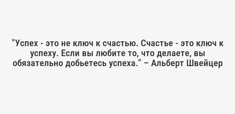 "Успех - это не ключ к счастью. Счастье - это ключ к успеху. Если вы любите то, что делаете, вы обязательно добьетесь успеха." – Альберт Швейцер