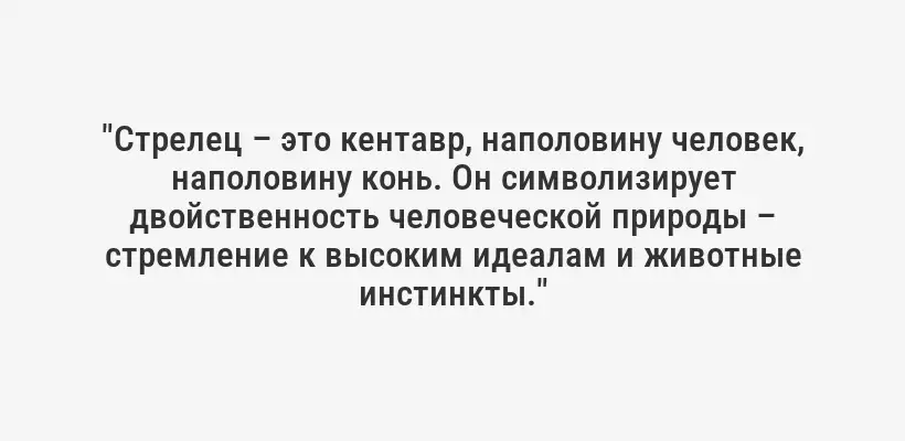 "Стрелец – это кентавр, наполовину человек, наполовину конь. Он символизирует двойственность человеческой природы – стремление к высоким идеалам и животные инстинкты."