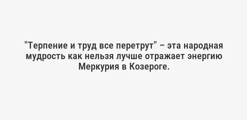 "Терпение и труд все перетрут" – эта народная мудрость как нельзя лучше отражает энергию Меркурия в Козероге.