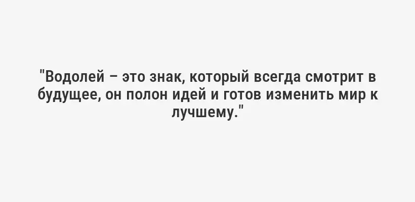 "Водолей – это знак, который всегда смотрит в будущее, он полон идей и готов изменить мир к лучшему."