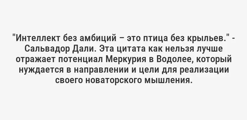 "Интеллект без амбиций – это птица без крыльев." - Сальвадор Дали. Эта цитата как нельзя лучше отражает потенциал Меркурия в Водолее, который нуждается в направлении и цели для реализации своего новаторского мышления.