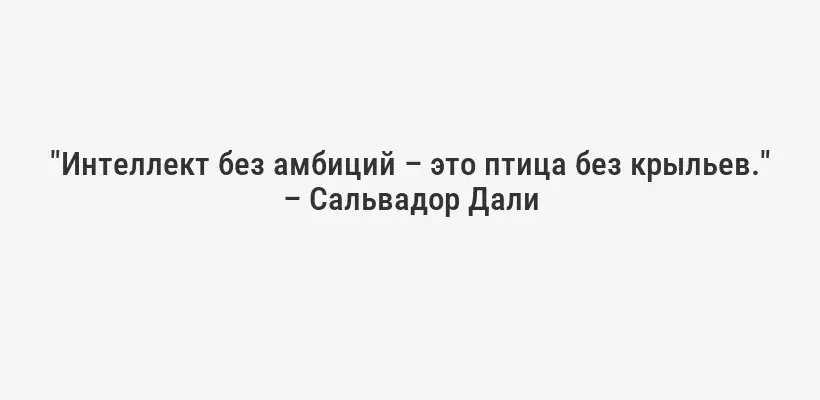 "Интеллект без амбиций – это птица без крыльев." – Сальвадор Дали