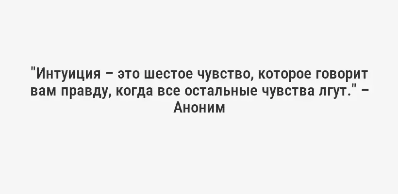 "Интуиция – это шестое чувство, которое говорит вам правду, когда все остальные чувства лгут." – Аноним