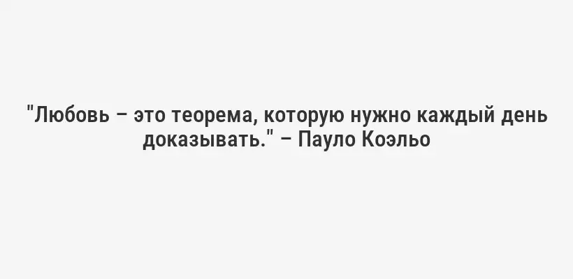 "Любовь – это теорема, которую нужно каждый день доказывать." – Пауло Коэльо