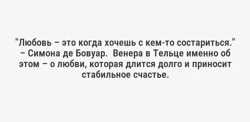 "Любовь – это когда хочешь с кем-то состариться." – Симона де Бовуар.  Венера в Тельце именно об этом – о любви, которая длится долго и приносит стабильное счастье.