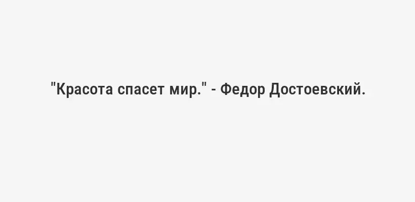 "Красота спасет мир." - Федор Достоевский.