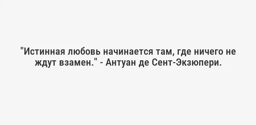 "Истинная любовь начинается там, где ничего не ждут взамен." - Антуан де Сент-Экзюпери.