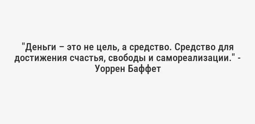 "Деньги – это не цель, а средство. Средство для достижения счастья, свободы и самореализации." - Уоррен Баффет