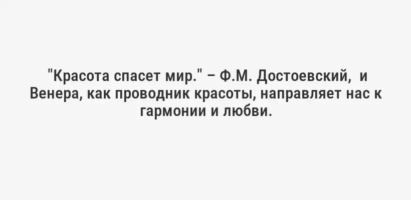  "Красота спасет мир." – Ф.М. Достоевский,  и Венера, как проводник красоты, направляет нас к гармонии и любви.