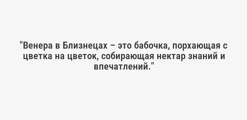 "Венера в Близнецах – это бабочка, порхающая с цветка на цветок, собирающая нектар знаний и впечатлений."
