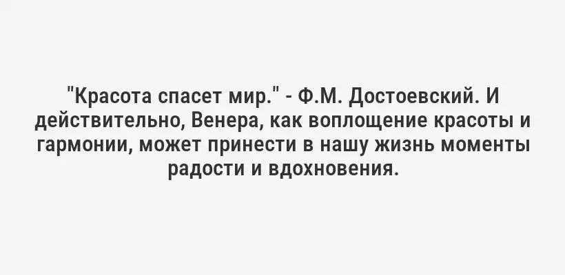"Красота спасет мир." - Ф.М. Достоевский. И действительно, Венера, как воплощение красоты и гармонии, может принести в нашу жизнь моменты радости и вдохновения.