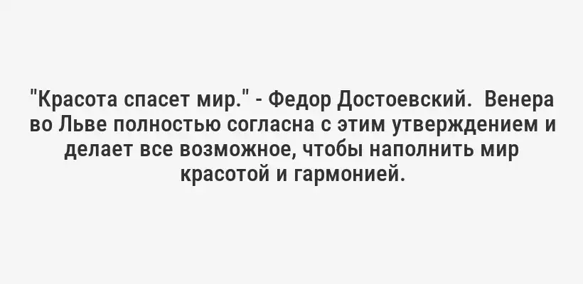 "Красота спасет мир." - Федор Достоевский.  Венера во Льве полностью согласна с этим утверждением и делает все возможное, чтобы наполнить мир красотой и гармонией.