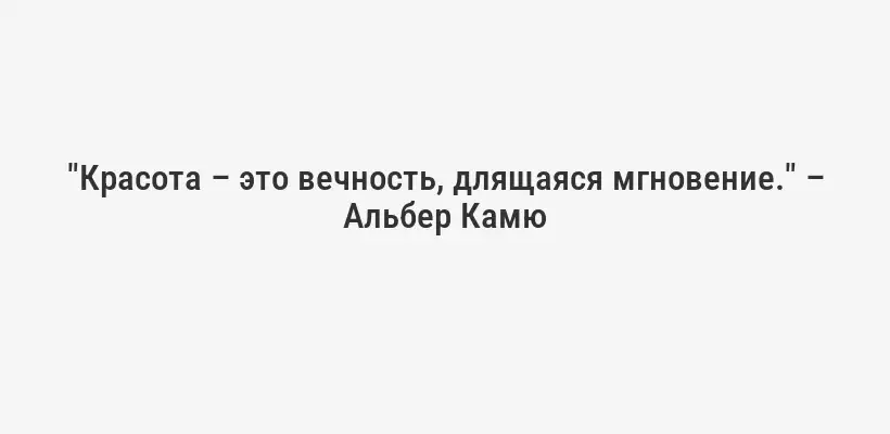 "Красота – это вечность, длящаяся мгновение." – Альбер Камю