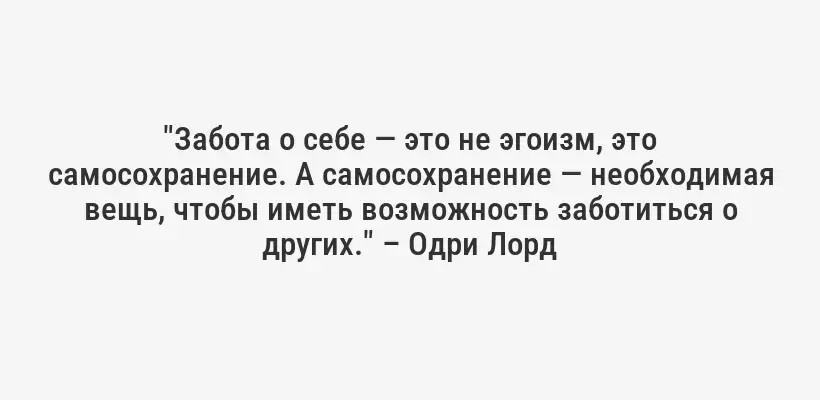 "Забота о себе — это не эгоизм, это самосохранение. А самосохранение — необходимая вещь, чтобы иметь возможность заботиться о других." – Одри Лорд