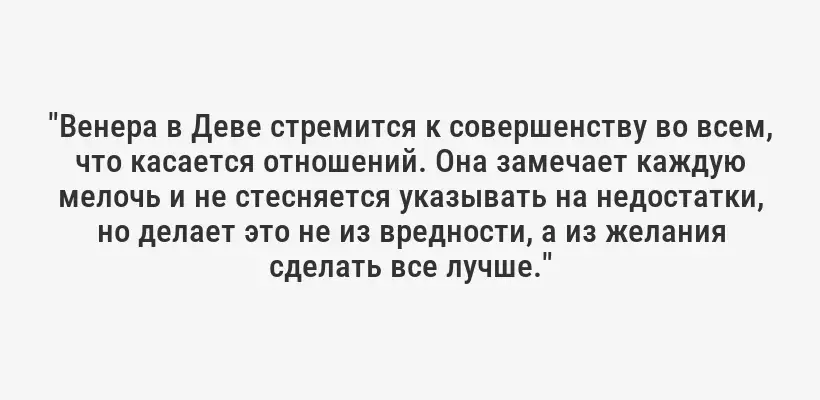 "Венера в Деве стремится к совершенству во всем, что касается отношений. Она замечает каждую мелочь и не стесняется указывать на недостатки, но делает это не из вредности, а из желания сделать все лучше."