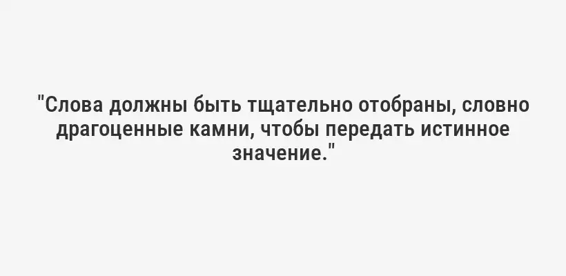 "Слова должны быть тщательно отобраны, словно драгоценные камни, чтобы передать истинное значение."
