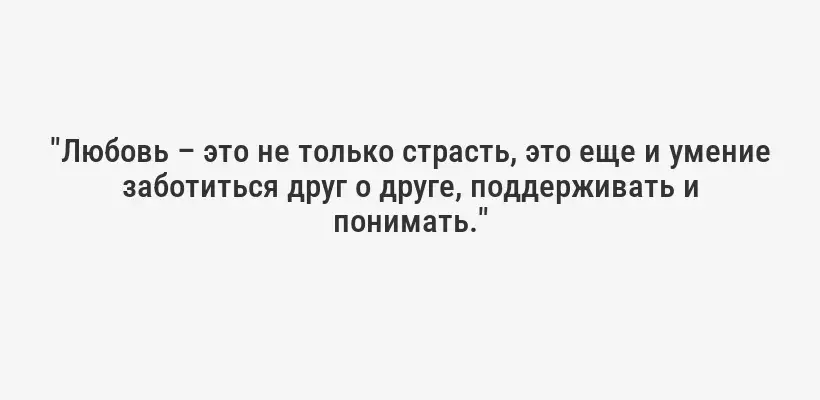 "Любовь – это не только страсть, это еще и умение заботиться друг о друге, поддерживать и понимать."