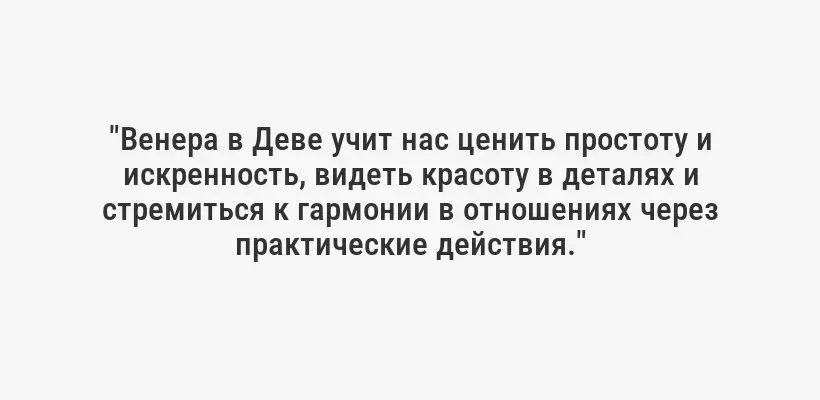 "Венера в Деве учит нас ценить простоту и искренность, видеть красоту в деталях и стремиться к гармонии в отношениях через практические действия."