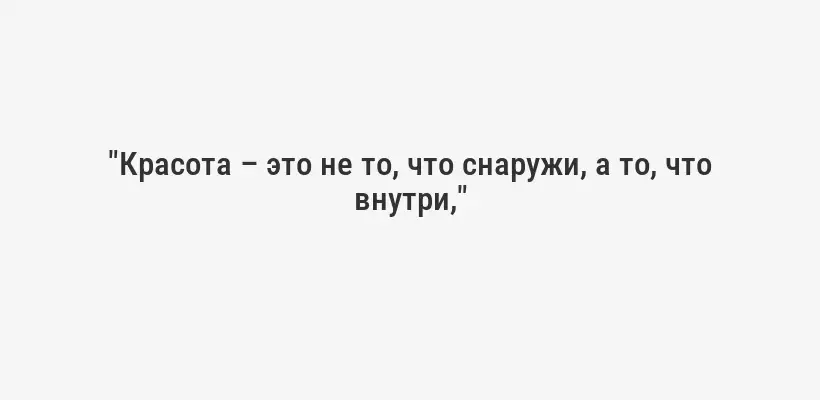 "Красота – это не то, что снаружи, а то, что внутри,"