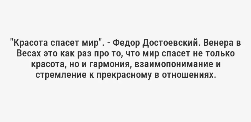 "Красота спасет мир". - Федор Достоевский. Венера в Весах это как раз про то, что мир спасет не только красота, но и гармония, взаимопонимание и стремление к прекрасному в отношениях.