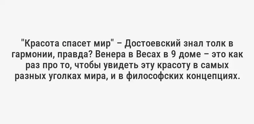 "Красота спасет мир" – Достоевский знал толк в гармонии, правда? Венера в Весах в 9 доме – это как раз про то, чтобы увидеть эту красоту в самых разных уголках мира, и в философских концепциях.