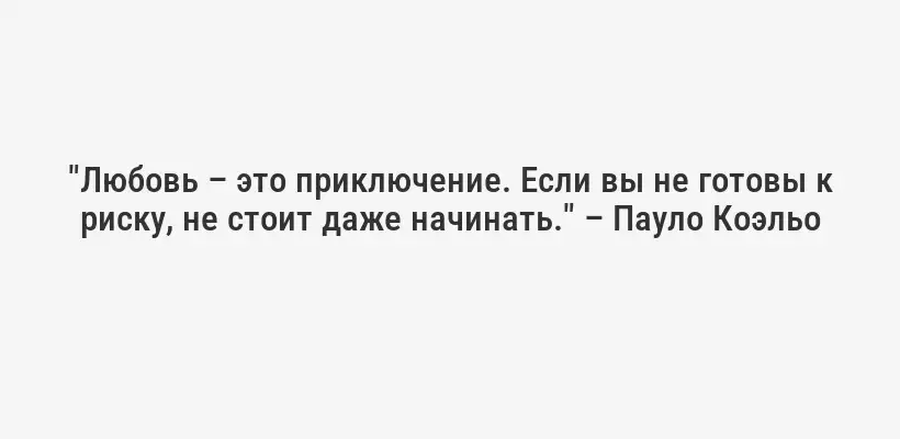 "Любовь – это приключение. Если вы не готовы к риску, не стоит даже начинать." – Пауло Коэльо