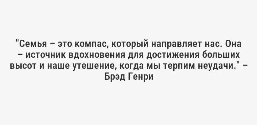 "Семья – это компас, который направляет нас. Она – источник вдохновения для достижения больших высот и наше утешение, когда мы терпим неудачи." – Брэд Генри