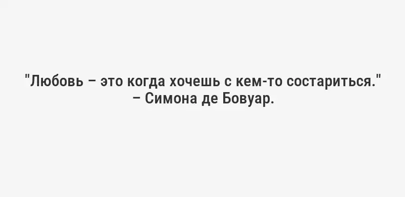 "Любовь – это когда хочешь с кем-то состариться." – Симона де Бовуар.