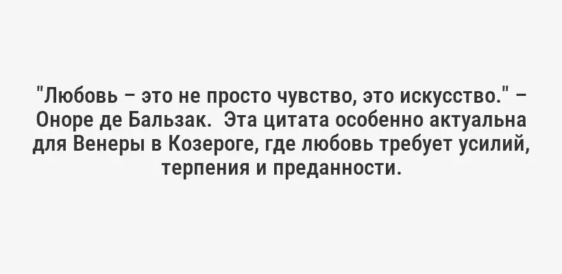"Любовь – это не просто чувство, это искусство." – Оноре де Бальзак.  Эта цитата особенно актуальна для Венеры в Козероге, где любовь требует усилий, терпения и преданности.