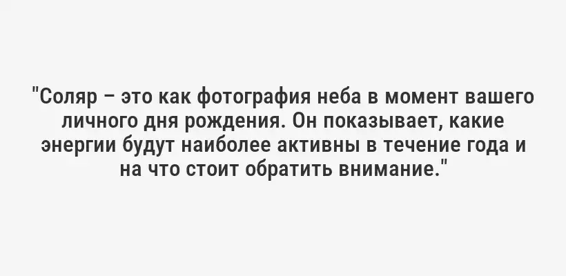 "Соляр – это как фотография неба в момент вашего личного дня рождения. Он показывает, какие энергии будут наиболее активны в течение года и на что стоит обратить внимание."