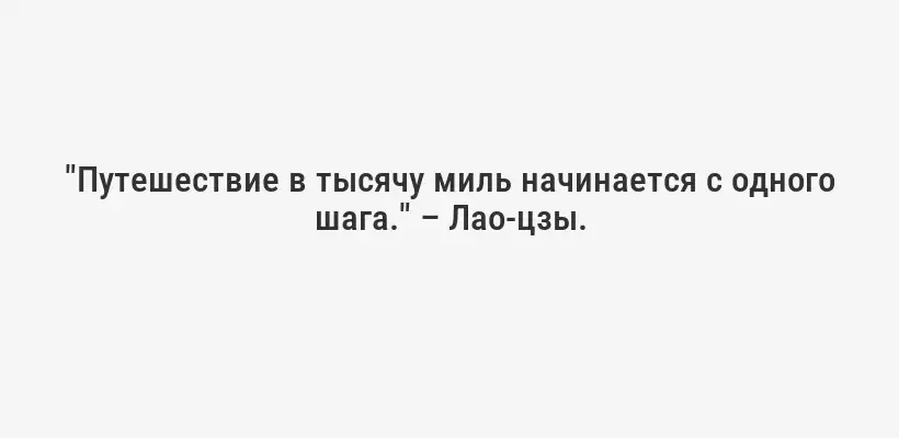 "Путешествие в тысячу миль начинается с одного шага." – Лао-цзы.