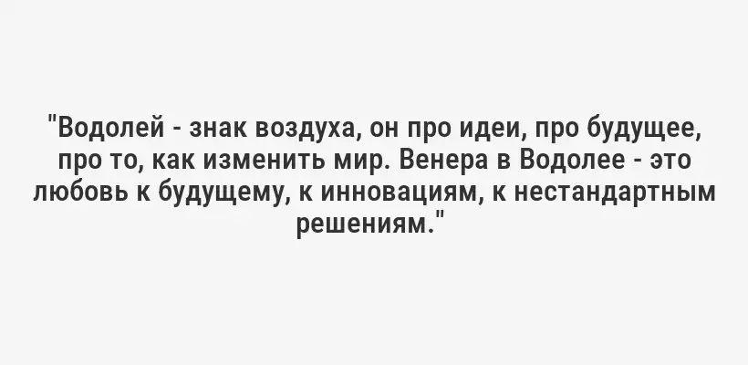 "Водолей - знак воздуха, он про идеи, про будущее, про то, как изменить мир. Венера в Водолее - это любовь к будущему, к инновациям, к нестандартным решениям." 