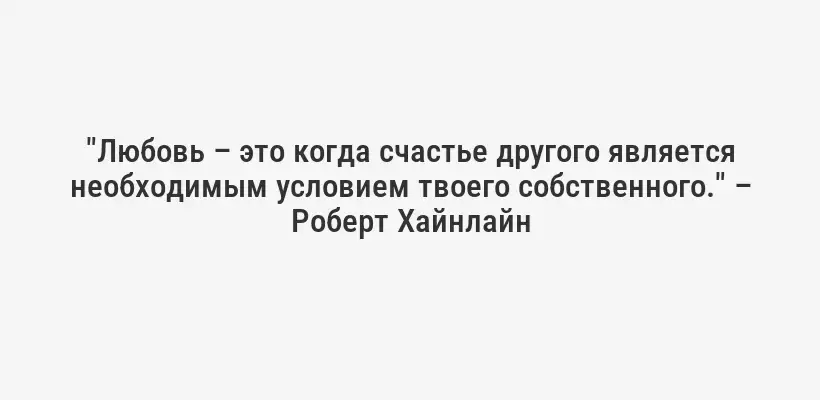 "Любовь – это когда счастье другого является необходимым условием твоего собственного." – Роберт Хайнлайн
