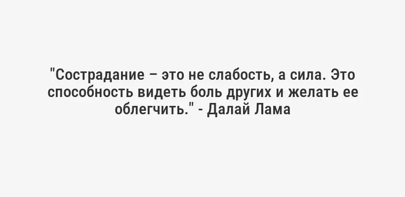 "Сострадание – это не слабость, а сила. Это способность видеть боль других и желать ее облегчить." - Далай Лама