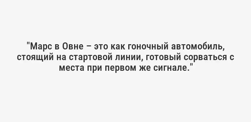 "Марс в Овне – это как гоночный автомобиль, стоящий на стартовой линии, готовый сорваться с места при первом же сигнале."