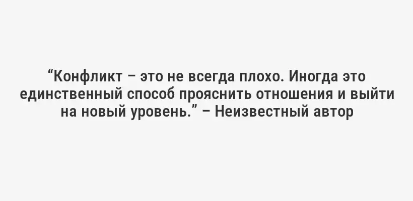 “Конфликт – это не всегда плохо. Иногда это единственный способ прояснить отношения и выйти на новый уровень.” – Неизвестный автор