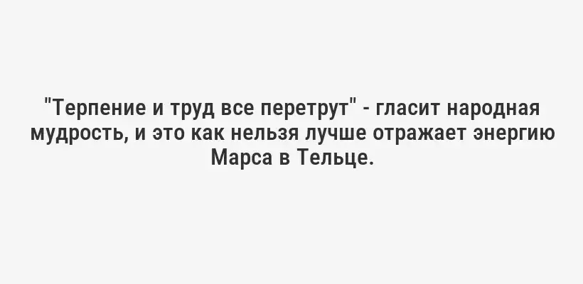 "Терпение и труд все перетрут" - гласит народная мудрость, и это как нельзя лучше отражает энергию Марса в Тельце.