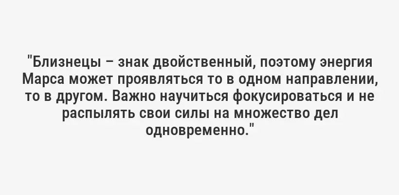 "Близнецы – знак двойственный, поэтому энергия Марса может проявляться то в одном направлении, то в другом. Важно научиться фокусироваться и не распылять свои силы на множество дел одновременно."