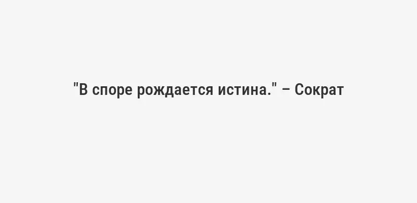 "В споре рождается истина." – Сократ